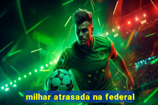 milhar atrasada na federal